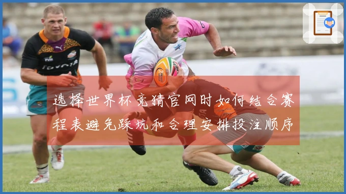 选择世界杯竞猜官网时如何结合赛程表避免踩坑和合理安排投注顺序