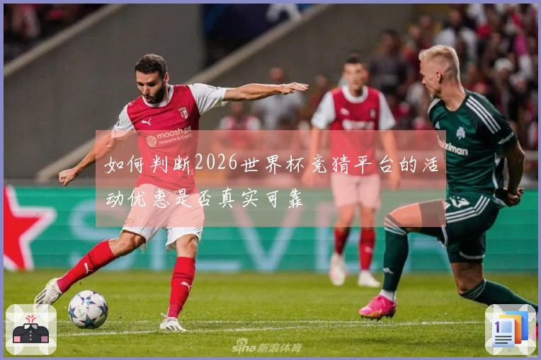 如何判断2026世界杯竞猜平台的活动优惠是否真实可靠